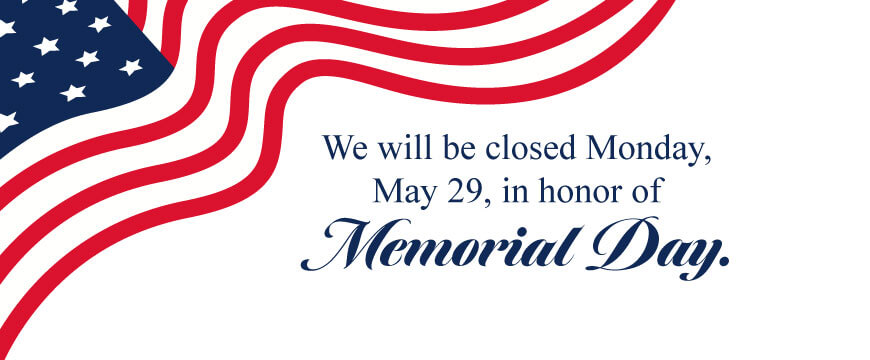 We will be closed Monday, May 29 in honor of Memorial Day.